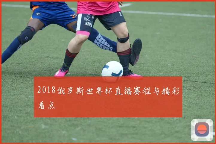 2018俄罗斯世界杯直播赛程与精彩看点