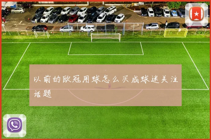 以前的欧冠用球怎么买成球迷关注话题