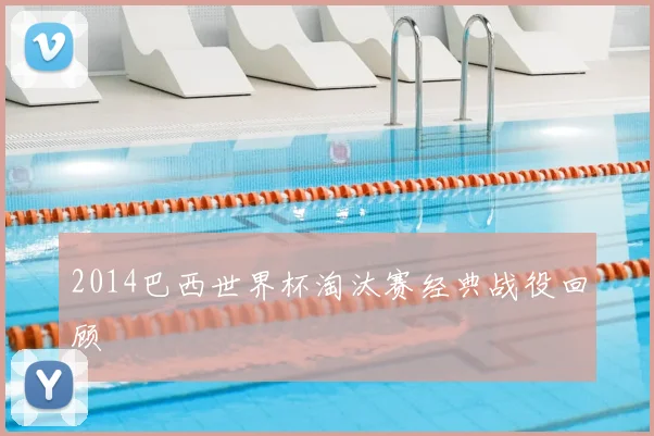 2014巴西世界杯淘汰赛经典战役回顾
