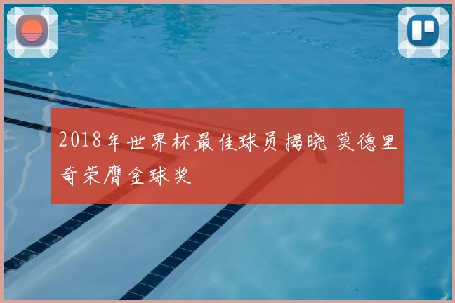 2018年世界杯最佳球员揭晓 莫德里奇荣膺金球奖