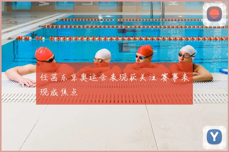 任茜东京奥运会表现获关注 赛事表现成焦点