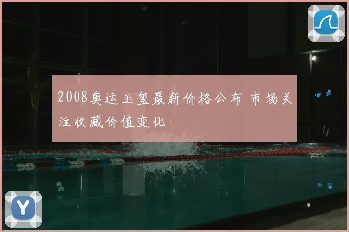 2008奥运玉玺最新价格公布 市场关注收藏价值变化