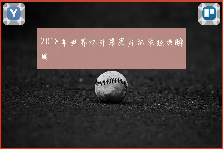 2018年世界杯开幕图片记录经典瞬间