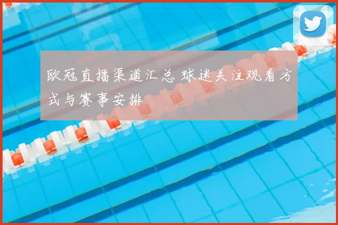 欧冠直播渠道汇总 球迷关注观看方式与赛事安排