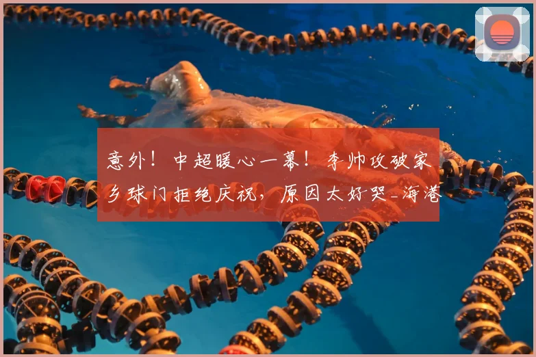 意外!中超暖心一幕!李帅攻破家乡球门拒绝庆祝,原因太好哭_海港_辽宁_菲尼奥