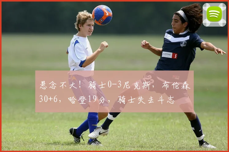悬念不大!骑士0-3尼克斯,布伦森30+6,哈登19分,骑士失去斗志