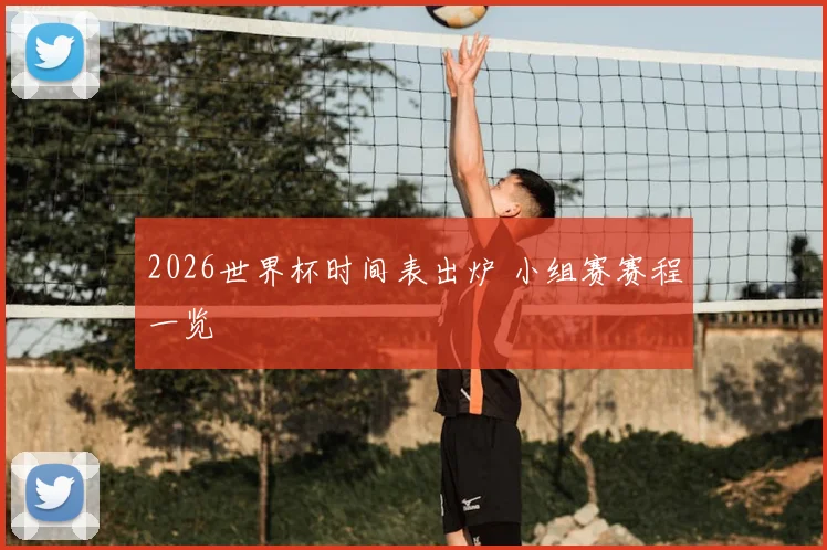 2026世界杯时间表出炉 小组赛赛程一览