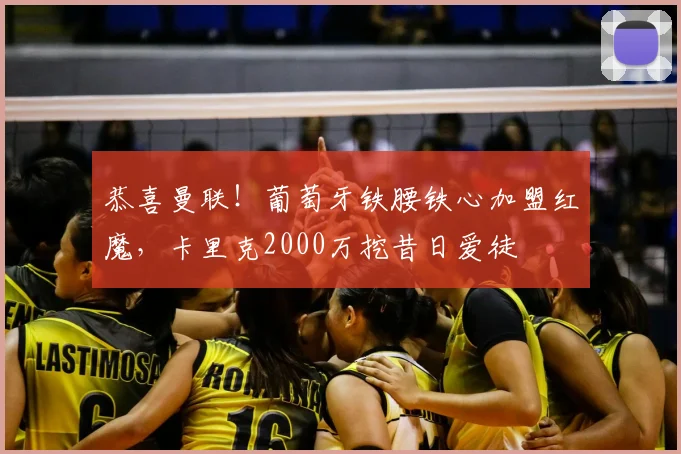 恭喜曼联!葡萄牙铁腰铁心加盟红魔,卡里克2000万挖昔日爱徒