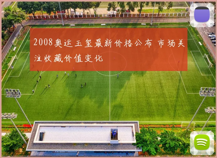 2008奥运玉玺最新价格公布 市场关注收藏价值变化