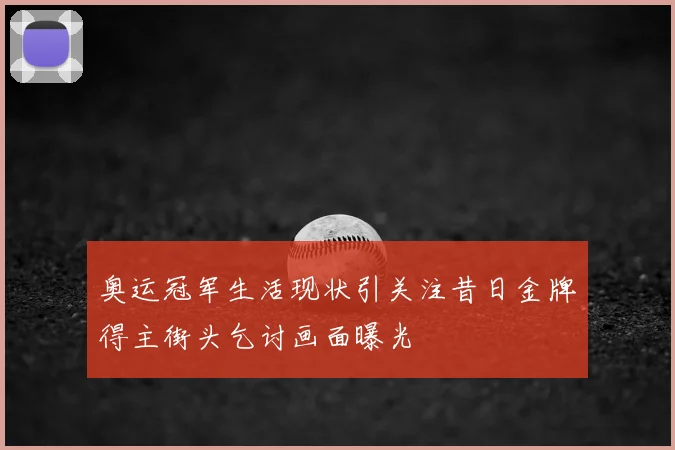 奥运冠军生活现状引关注昔日金牌得主街头乞讨画面曝光