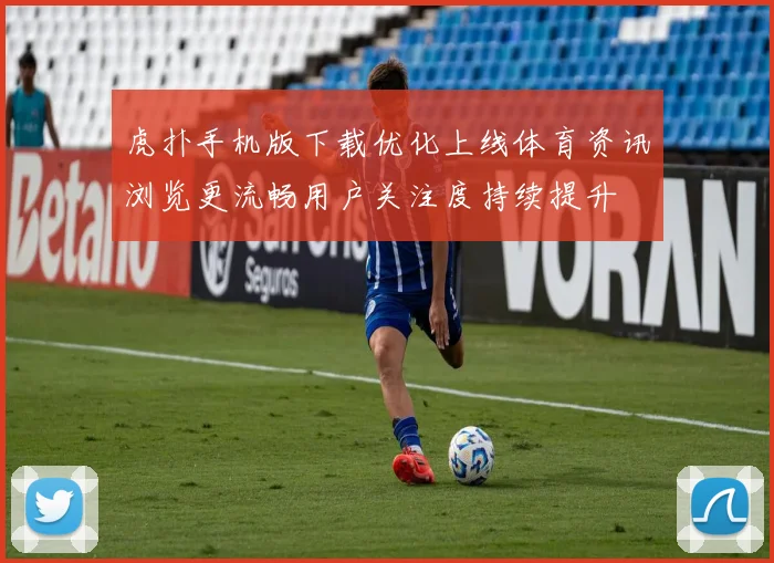 虎扑手机版下载优化上线体育资讯浏览更流畅用户关注度持续提升