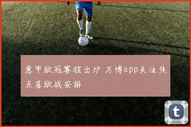 意甲欧冠赛程出炉 万博app关注焦点落欧战安排