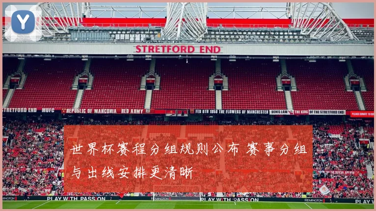世界杯赛程分组规则公布 赛事分组与出线安排更清晰