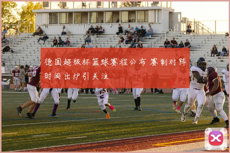 德国超级杯篮球赛程公布 赛制对阵时间出炉引关注