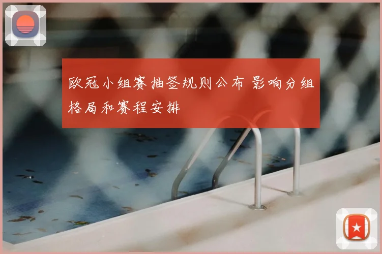 欧冠小组赛抽签规则公布 影响分组格局和赛程安排