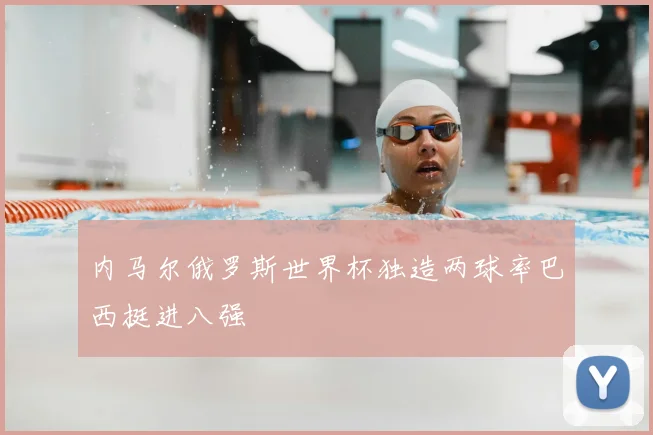 内马尔俄罗斯世界杯独造两球率巴西挺进八强