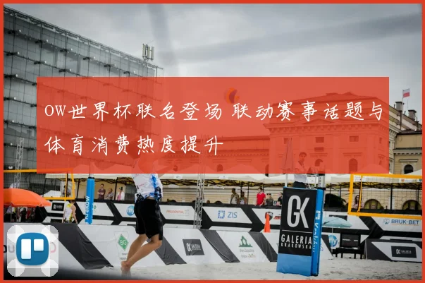 ow世界杯联名登场 联动赛事话题与体育消费热度提升