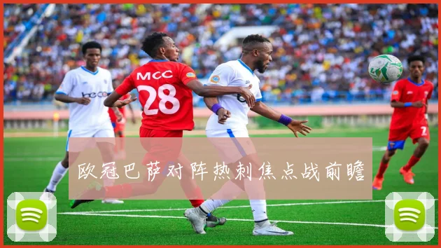 欧冠巴萨对阵热刺焦点战前瞻