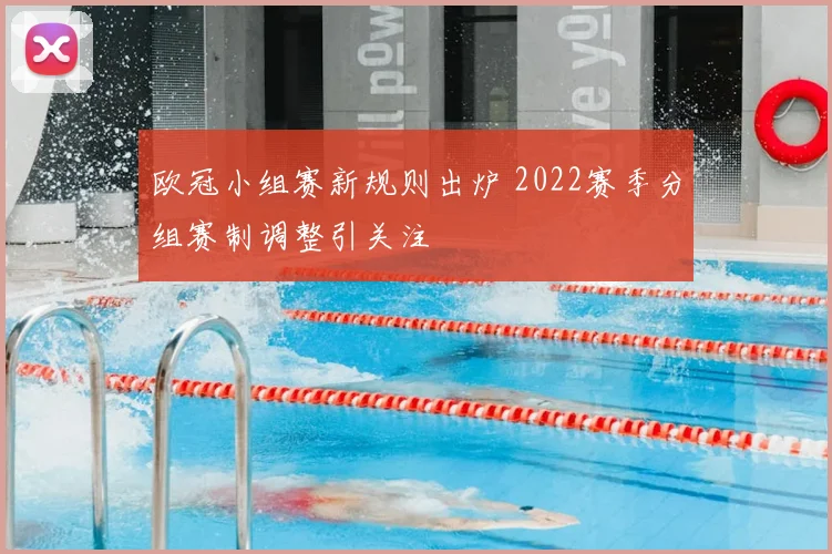 欧冠小组赛新规则出炉 2022赛季分组赛制调整引关注