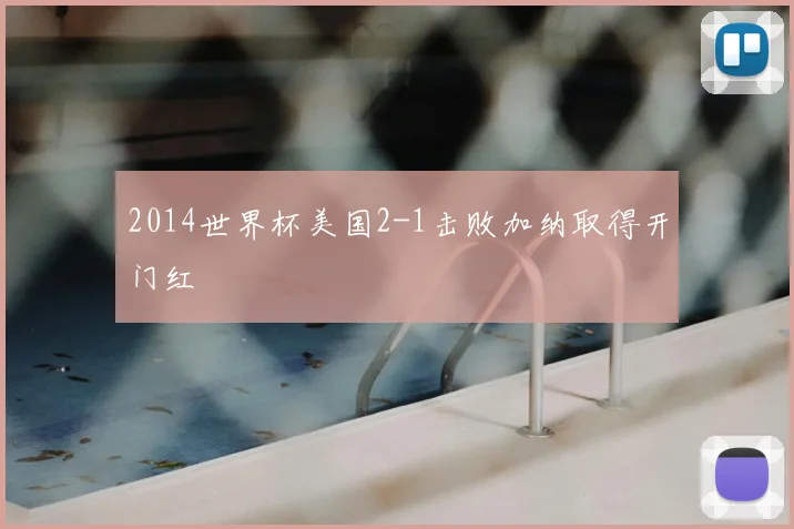 2014世界杯美国2-1击败加纳取得开门红