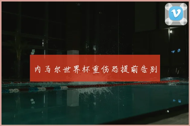 内马尔世界杯重伤恐提前告别
