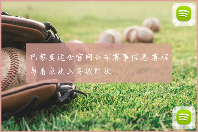 巴黎奥运会官网公布赛事信息 赛程与看点进入备战阶段