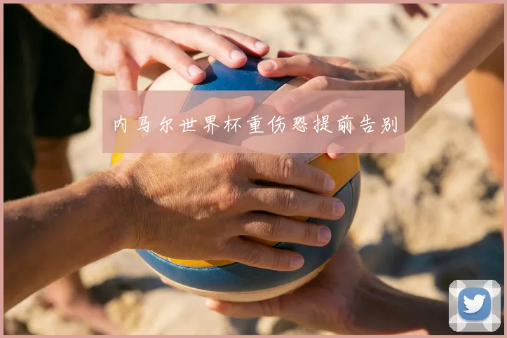 内马尔世界杯重伤恐提前告别