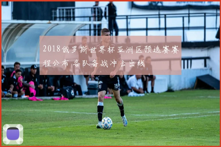 2018俄罗斯世界杯亚洲区预选赛赛程公布 各队备战冲击出线