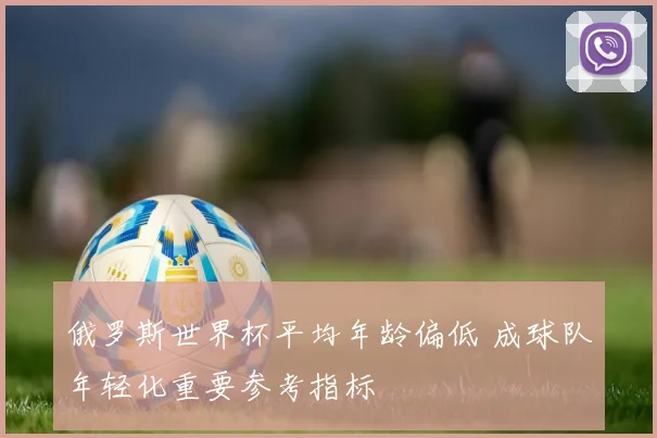 俄罗斯世界杯平均年龄偏低 成球队年轻化重要参考指标