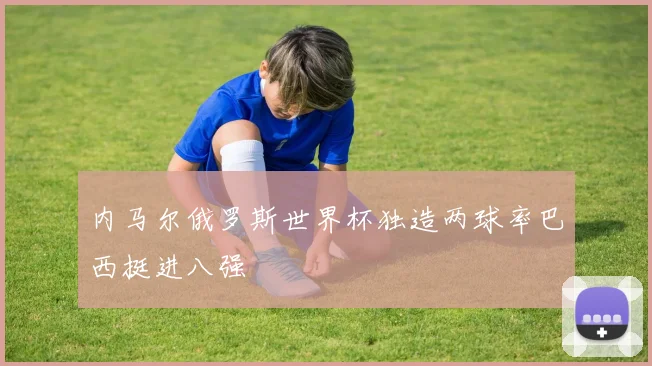 内马尔俄罗斯世界杯独造两球率巴西挺进八强