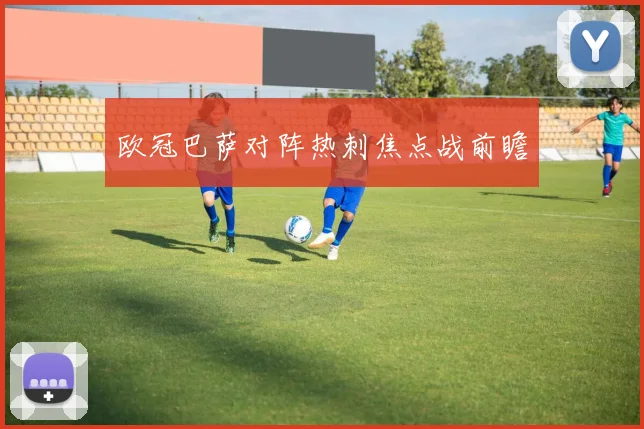 欧冠巴萨对阵热刺焦点战前瞻