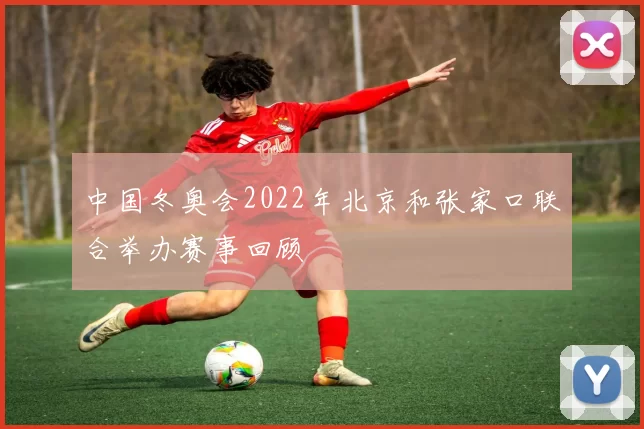 中国冬奥会2022年北京和张家口联合举办赛事回顾