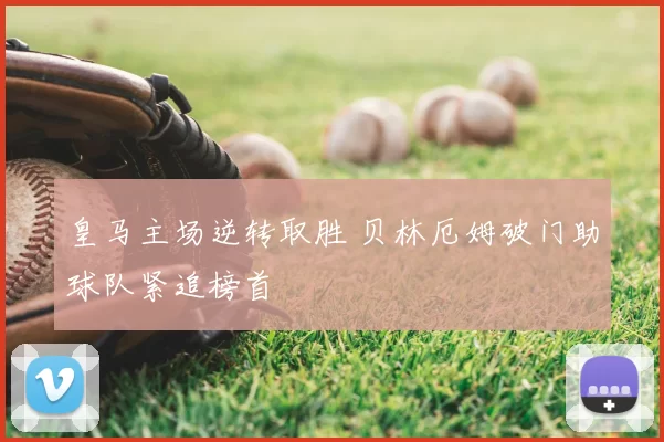 皇马主场逆转取胜 贝林厄姆破门助球队紧追榜首