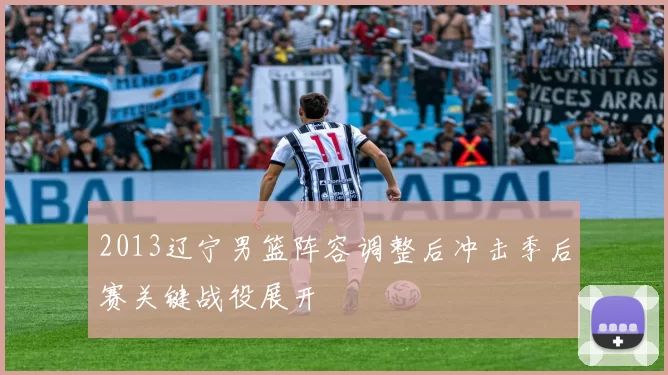 2013辽宁男篮阵容调整后冲击季后赛关键战役展开