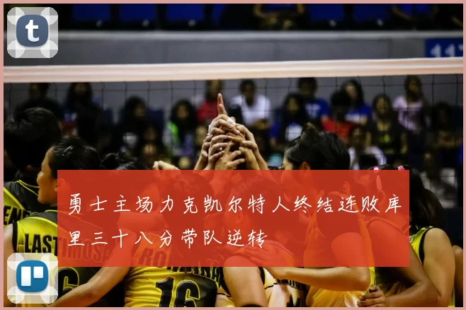 勇士主场力克凯尔特人终结连败库里三十八分带队逆转