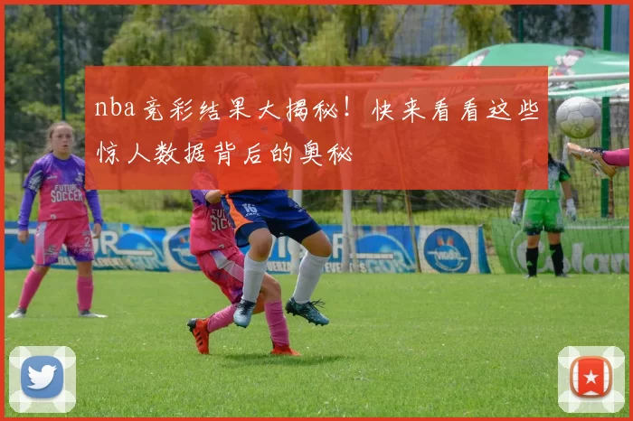 nba竞彩结果大揭秘！快来看看这些惊人数据背后的奥秘