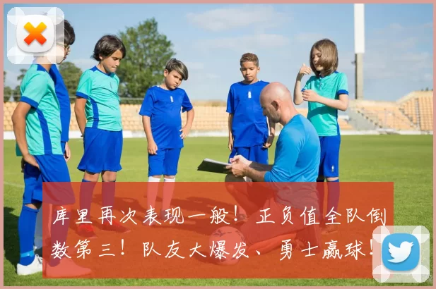 库里再次表现一般!正负值全队倒数第三!队友大爆发、勇士赢球!