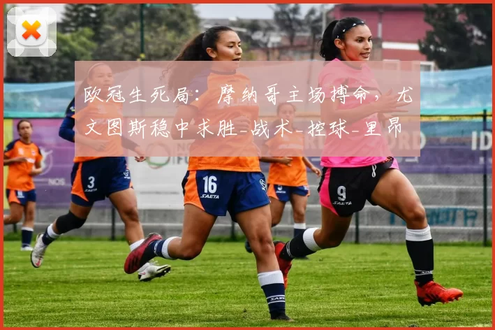 欧冠生死局:摩纳哥主场搏命,尤文图斯稳中求胜_战术_控球_里昂