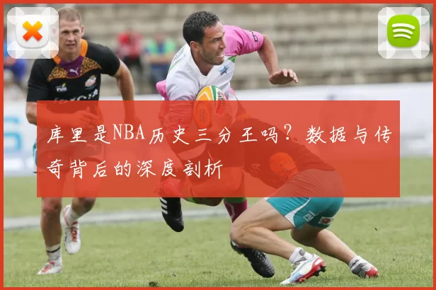 库里是NBA历史三分王吗?数据与传奇背后的深度剖析