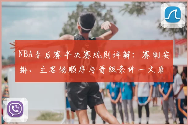 NBA季后赛半决赛规则详解：赛制安排、主客场顺序与晋级条件一文看懂