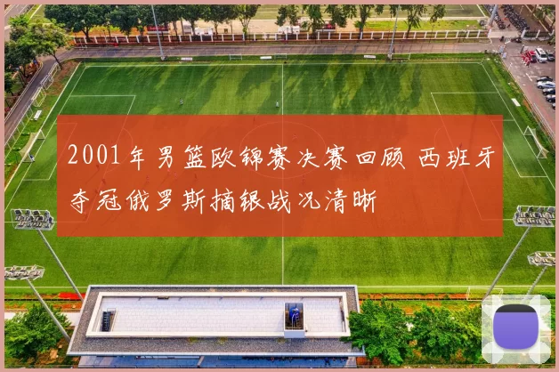 2001年男篮欧锦赛决赛回顾 西班牙夺冠俄罗斯摘银战况清晰