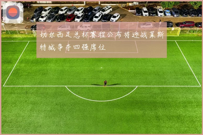 切尔西足总杯赛程公布将迎战莱斯特城争夺四强席位