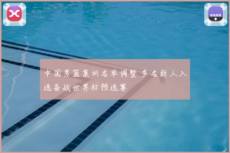 中国男篮集训名单调整 多名新人入选备战世界杯预选赛