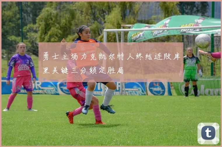 勇士主场力克凯尔特人终结连败库里关键三分锁定胜局