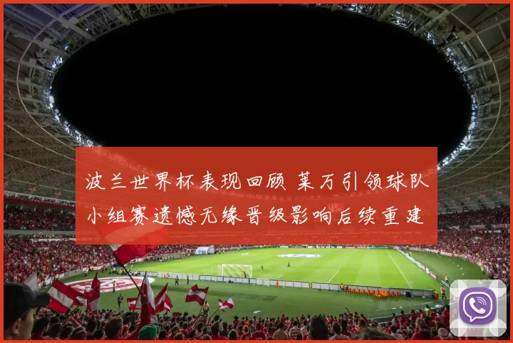 波兰世界杯表现回顾 莱万引领球队小组赛遗憾无缘晋级影响后续重建