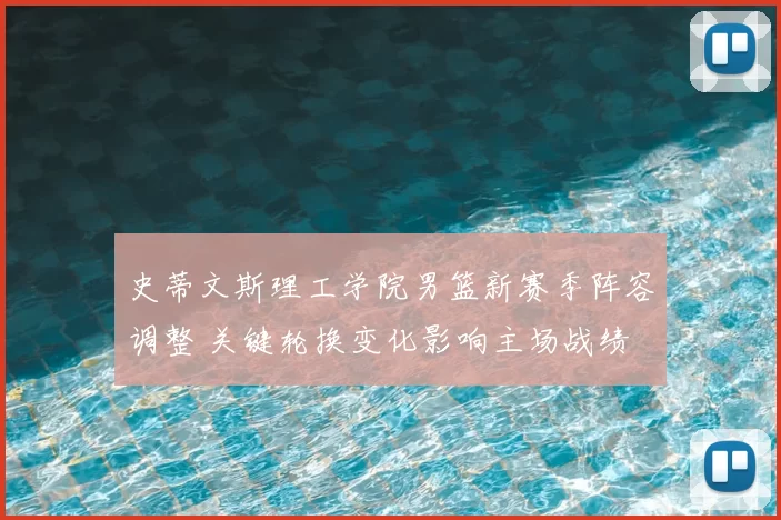 史蒂文斯理工学院男篮新赛季阵容调整 关键轮换变化影响主场战绩