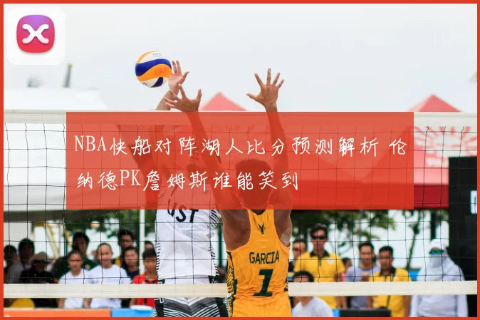 NBA快船对阵湖人比分预测解析 伦纳德PK詹姆斯谁能笑到