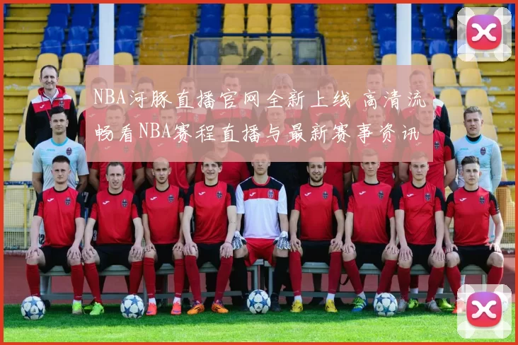 NBA河豚直播官网全新上线 高清流畅看NBA赛程直播与最新赛事资讯