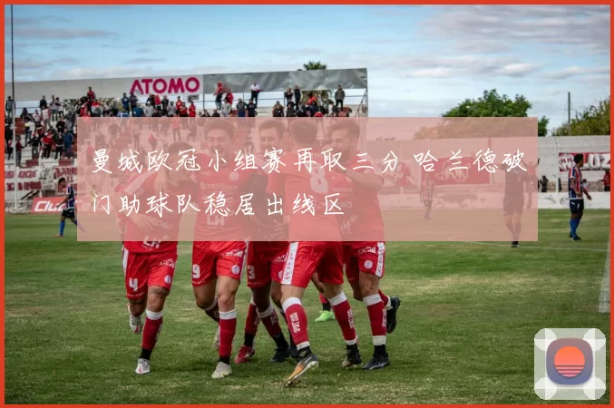 曼城欧冠小组赛再取三分 哈兰德破门助球队稳居出线区