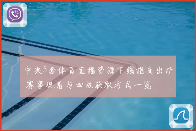 中央5套体育直播资源下载指南出炉 赛事观看与回放获取方式一览